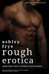 Book cover of Rough Erotica - Arousing Sexy Stories for Women by Frye Ashley