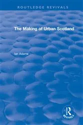 Book cover of Routledge Revivals: The Making of Urban Scotland (1978) by Ian Adams