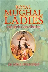 Book cover of Royal Mughal Ladies by Soma Mukherjee