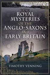 Book cover of Royal Mysteries of the Anglo-Saxons and Early Britain by Timothy Venning