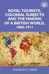 Book cover of Royal tourists, colonial subjects and the making of a British world, 1860–1911 by Charles Reed