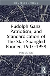 Book cover of Rudolph Ganz, Patriotism, and Standardization of The Star-Spangled Banner, 1907-1958 by Iain Quinn