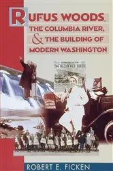 Book cover of Rufus Woods, the Columbia River, and the Building of Modern Washington by Robert E. Ficken