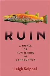 Book cover of Ruin: A Novel of Flyfishing in Bankruptcy by Leigh Seippel