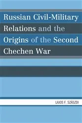 Book cover of Russian civil-military relations and the origins of the second Chechen war by Lajos F. Szászdi