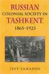 Book cover of Russian Colonial Society in Tashkent, 1865--1923 by Jeff Sahadeo