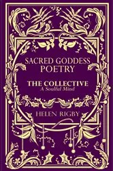 Book cover of Sacred Goddess Poetry The Collective A Soulful Mind by Helen Rigby