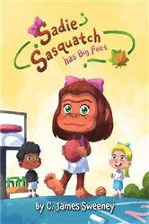 Book cover of Sadie Sasquatch Has Big Feet by C.  James Sweeney
