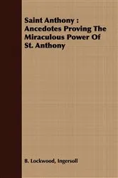Book cover of Saint Anthony: Ancedotes Proving the Miraculous Power of St. Anthony by Ingersoll B. Lockwood