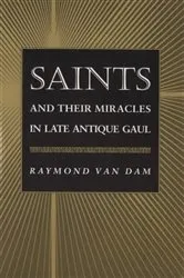 Book cover of Saints and Their Miracles in Late Antique Gaul by Raymond Van Dam