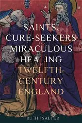 Book cover of Saints, Cure-Seekers and Miraculous Healing in Twelfth-Century England by Ruth J. Salter