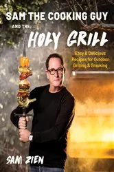 Book cover of Sam the Cooking Guy and The Holy Grill: Easy & Delicious Recipes for Outdoor Grilling & Smoking by Sam Zien
