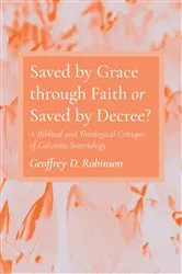 Book cover of Saved by Grace through Faith or Saved by Decree? by Geoffrey D. Robinson