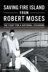 Book cover of Saving Fire Island from Robert Moses by Christopher C. Verga
