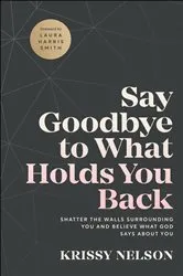 Book cover of Say Goodbye to What Holds You Back by Krissy Nelson