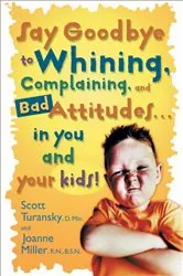 Book cover of Say Goodbye to Whining, Complaining, and Bad Attitudes... in You and Your Kids by Scott Turansky