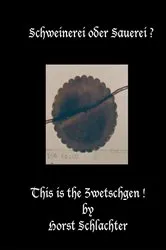Book cover of Schweinerei oder Sauerei ? This is the Zwetschgen ! by Horst Schlachter