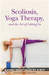 Book cover of Scoliosis, Yoga Therapy, and the Art of Letting Go by Rachel Krentzman