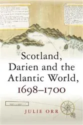 Book cover of Scotland, Darien and the Atlantic World, 1698-1700 by Julie Orr