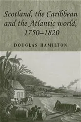 Book cover of Scotland, the Caribbean and the Atlantic world, 1750–1820 by Douglas Hamilton