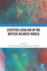 Book cover of Scottish Loyalism in the British Atlantic World by Katie Louise McCullough