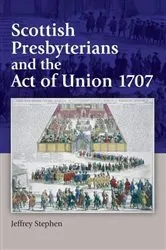Book cover of Scottish Presbyterians and the Act of Union 1707 by Jeffrey Stephen