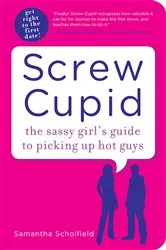 Book cover of Screw Cupid: The Sassy Girl's Guide to Picking Up Hot Guys by Sam Scholfield