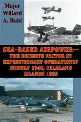 Book cover of Sea-Based Airpower—The Decisive Factor In Expeditionary Operations? Norway 1940, Falkland Islands 1982 by Major Willard A. Buhl