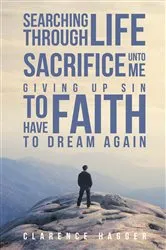 Book cover of Searching Through Life~Sacrifice Unto Me~Giving Up Sin To Have Faith To Dream Again by Clarence Hagger