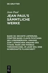 Book cover of Sechste Lieferung. Fünfter Band: Clavis Fichtiana Seu Leibgeberiana: Anhang zum I. komischen Anhang des Titans. Mars und Phöbus: Thronwechsel im Jahr 1814. Eine scherzhafte Flugschrift by Jean Paul