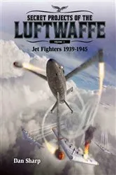 Book cover of Secret Projects of the Luftwaffe - Vol 1 - Jet Fighters 1939 -1945 by Dan Sharp