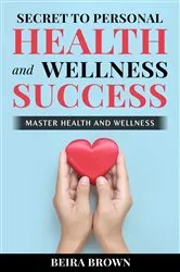 Book cover of Secret To Personal Health And Wellness Success by Beira Brown