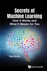 Book cover of Secrets Of Machine Learning: How It Works And What It Means For You by Tom Kohn