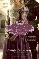 Book cover of Secrets of the Tudor Court: Between Two Queens by Kate Emerson