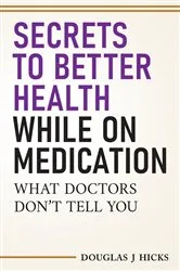 Book cover of Secrets to Better Health While On Medication by Douglas  J Hicks