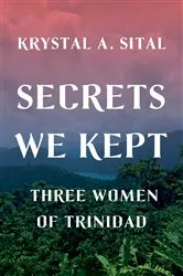 Book cover of Secrets We Kept: Three Women of Trinidad by Krystal A. Sital