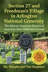 Book cover of Section 27 and Freedman's Village in Arlington National Cemetery by Ric Murphy