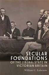 Book cover of Secular Foundations of the Liberal State in Victorian Britain by William C Lubenow