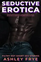 Book cover of Seductive Erotica - Filthy Hot Short Sex Stories by Ashley Frye
