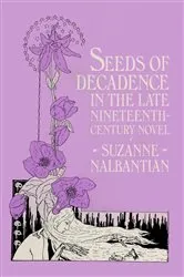 Book cover of Seeds of Decadence in the Late Nineteenth-Century Novel by Suzanne Nalbantian