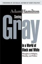 Book cover of Seeing Gray in a World of Black and White 35012 by Adam Hamilton
