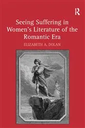 Book cover of Seeing Suffering in Women's Literature of the Romantic Era by Elizabeth A. Dolan