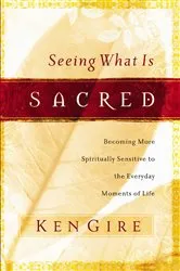 Book cover of Seeing What Is Sacred by Ken Gire