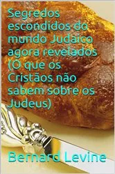 Book cover of Segredos escondidos do mundo Judaico agora revelados: (O que os Cristãos não sabem sobre os Judeus) by Bernard Levine