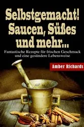 Book cover of Selbstgemacht! Saucen, Süßes und mehr... by Amber Richards