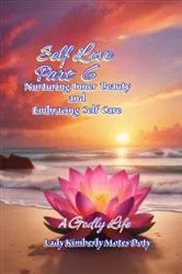 Book cover of Self Love, Part 6, Nurturing Inner Beauty and Embracing Self Care by Lady Kimberly Motes Doty