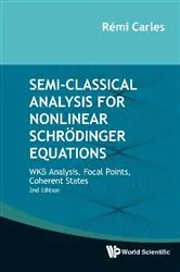 Book cover of Semi-classical Analysis For Nonlinear Schrodinger Equations: Wkb Analysis, Focal Points, Coherent States (Second Edition) by Remi Carles
