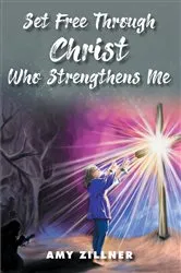 Book cover of Set Free Through Christ Who Strengthens Me by Amy Zillner