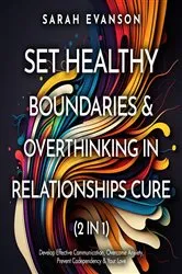 Book cover of Set Healthy Boundaries & Overthinking In Relationships Cure (2 in 1): Develop Effective Communication, Overcome Anxiety, Prevent Co-Dependency & Your Love: Develop Effective Communication, Overcome Anxiety, Prevent Co-dependency & Your Love by Sarah Evanson