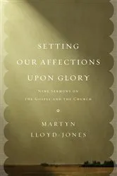 Book cover of Setting Our Affections upon Glory by Martyn Lloyd-Jones